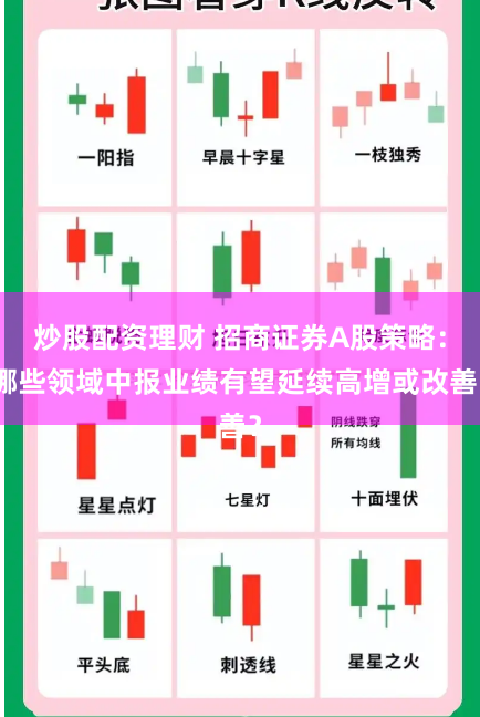 炒股配资理财 招商证券A股策略:哪些领域中报业绩有望延续高增或改善?