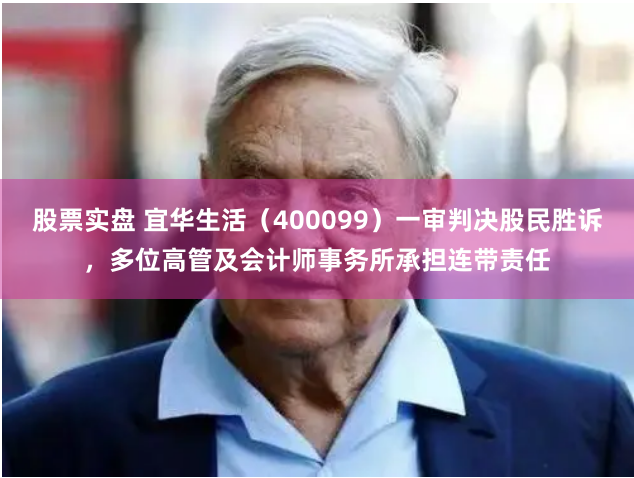 股票实盘 宜华生活(400099)一审判决股民胜诉,多位高管及会计师事务所承担连带责任