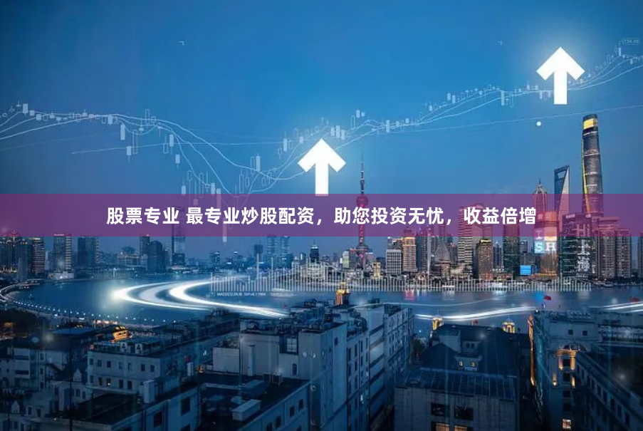 股票专业 最专业炒股配资，助您投资无忧，收益倍增