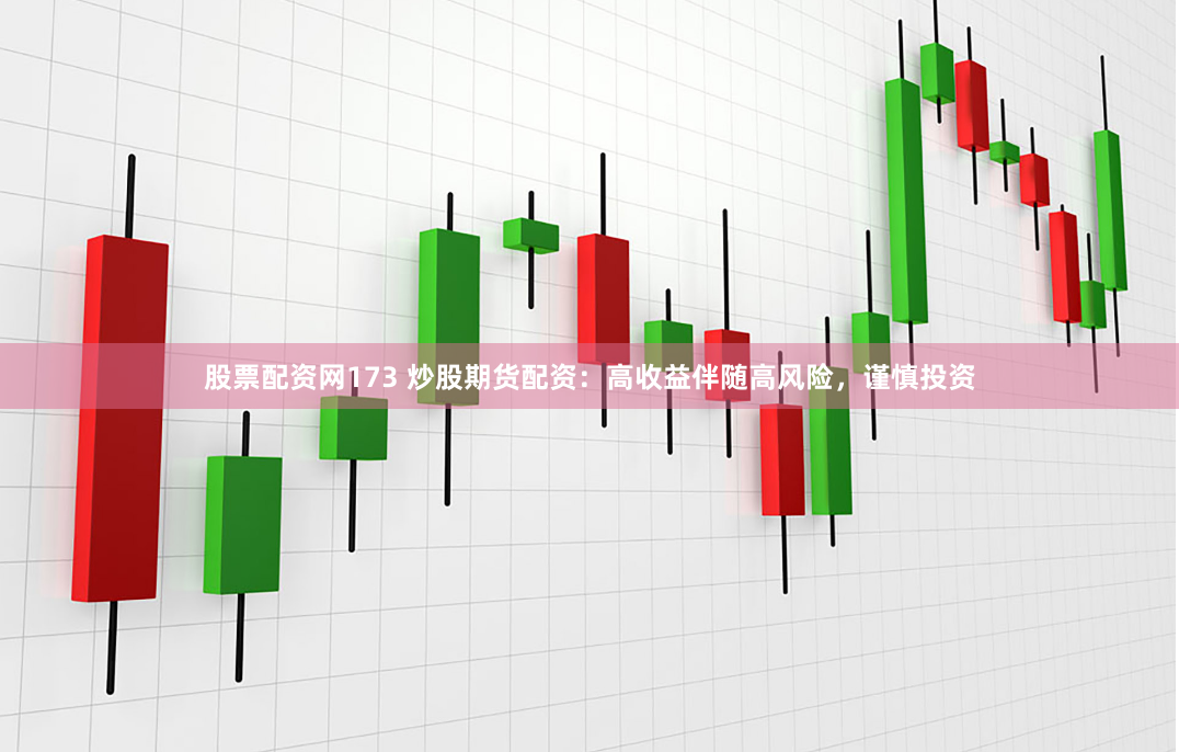 股票配资网173 炒股期货配资：高收益伴随高风险，谨慎投资