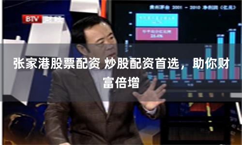 张家港股票配资 炒股配资首选，助你财富倍增