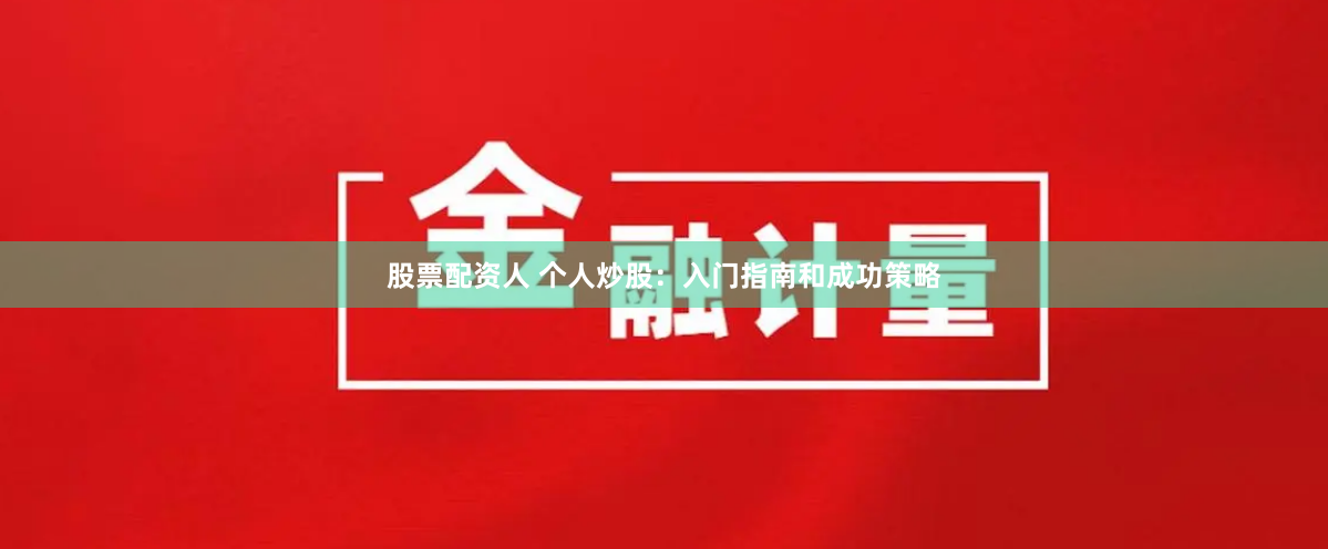 股票配资人 个人炒股:入门指南和成功策略