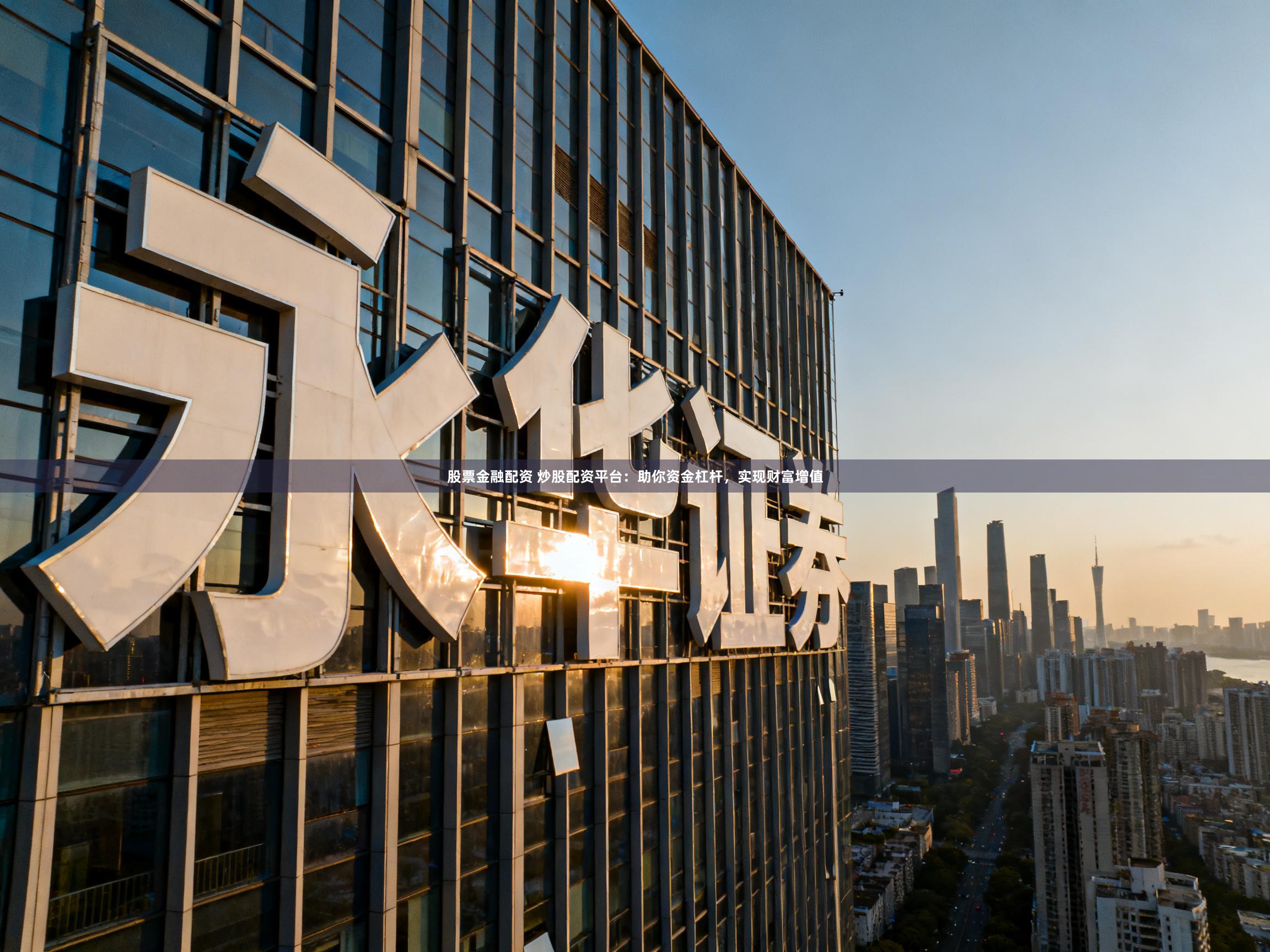 股票金融配资 炒股配资平台:助你资金杠杆,实现财富增值