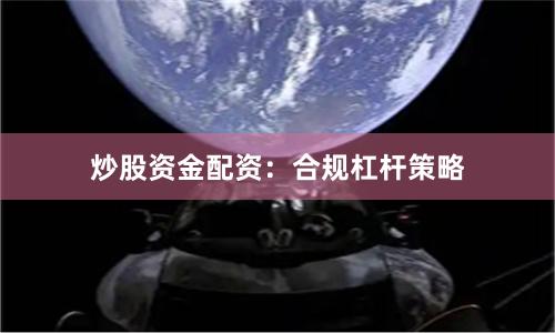 炒股资金配资：合规杠杆策略