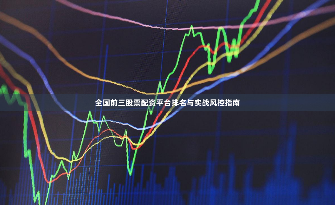 全国前三股票配资平台排名与实战风控指南