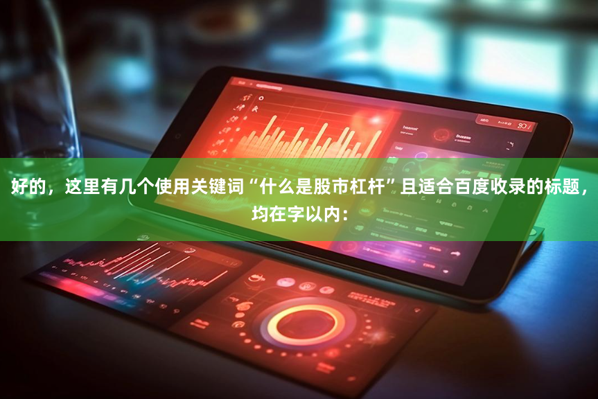 好的，这里有几个使用关键词“什么是股市杠杆”且适合百度收录的标题，均在字以内：