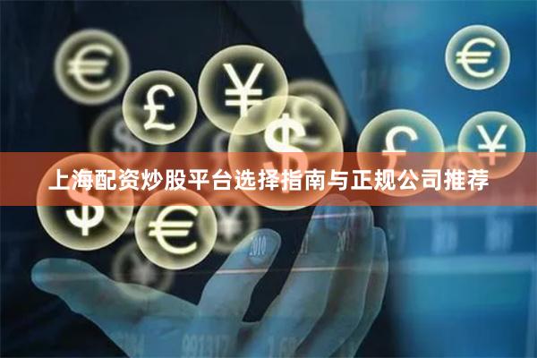 上海配资炒股平台选择指南与正规公司推荐