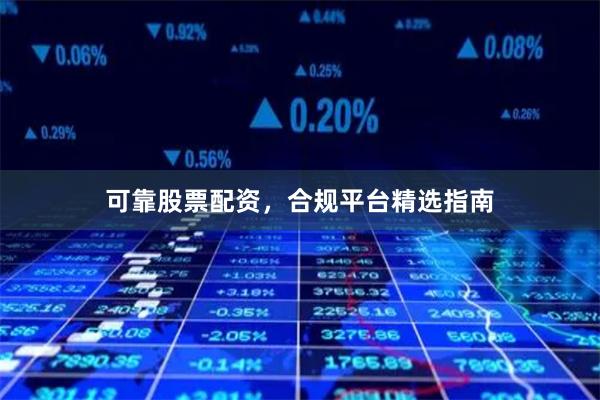 可靠股票配资，合规平台精选指南