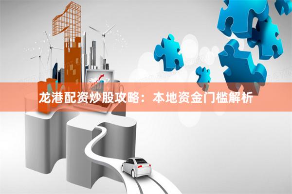 龙港配资炒股攻略：本地资金门槛解析