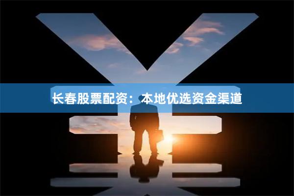 长春股票配资：本地优选资金渠道