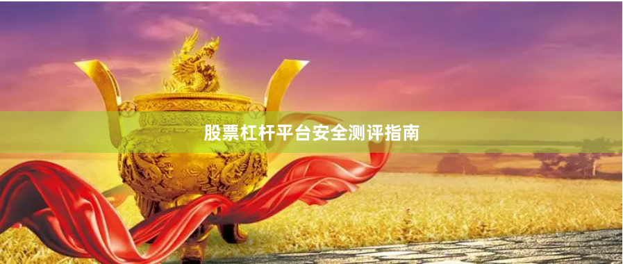 股票杠杆平台安全测评指南