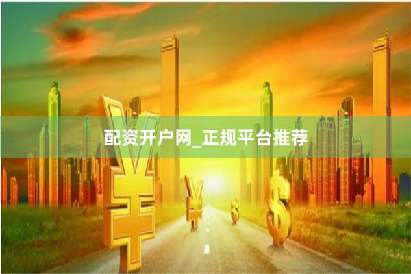 配资开户网_正规平台推荐